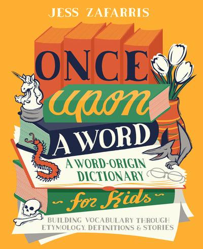Once Upon a Word: A Word-Origin Dictionary for Kids―Building Vocabulary Through Etymology, Definitions & Stories by Jess Zafarris