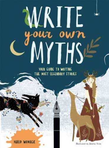 Write Your Own Myths: Your Guide to Writing the Most Legendary Stories by Philip Womack